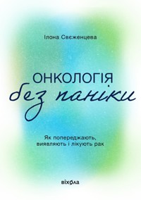 Онкологія без паніки. Як попереджають, виявляють і лікують рак - Ілона Свєженцева - ebook