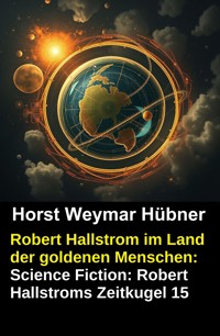 Robert Hallstrom im Land der goldenen Menschen: Science Fiction: Robert Hallstroms Zeitkugel 15 - Horst Weymar Hübner - ebook