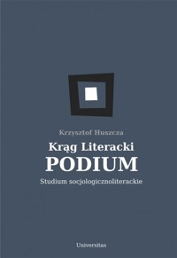 Krąg Literacki PODIUM Studium socjologicznoliterackie - Huszcza Krzysztof - książka