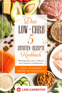 Das Low-Carb 5 Zutaten-Rezepte Kochbuch: Mit 80 Rezepten unter 15 Minuten zum Vorkochen und Mitnehmen - Inklusive Wochenplaner, Smoothie- und Nachtischrezepte - Low Carbster - ebook