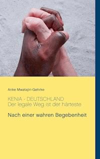 Kenia - Deutschland. Der legale Weg ist der härteste - Anke Mwatajiri-Gehrke - ebook