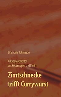 Zimtschnecke trifft Currywurst - Alltagsgeschichten aus Kopenhagen und Berlin - Linda Jule Johansson - ebook