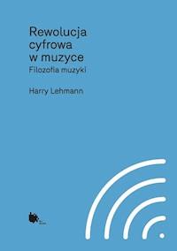 Rewolucja cyfrowa muzyki. Filozofia muzyki - Harry Lehmann - ebook