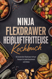 Ninja FlexDrawer Heißluftfritteuse Kochbuch: Die leckersten Flexdrawer Airfryer Rezepte für jeden Geschmack und Anlass – inkl. Zwei-Zonen-Menüs, Mega-Zone-Blech, Dörren uvm. - Fenja Egede - ebook