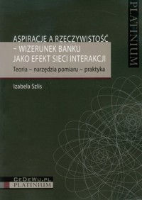 Aspiracje a rzeczywistość wizerunek banku jako efekt sieci interakcji - Szlis Izabela - książka