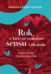 Rok, w którym szukałam sensu i ukojenia. Między wiarą, terapią a biznesem - Monika Sobień-Górska - ebook + audiobook + książka
