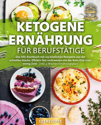 Ketogene Ernährung für Berufstätige: Das XXL Kochbuch mit 123 köstlichen Rezepten aus der schnellen Küche. Effektiv Fett verbrennen mit der Keto Diät trotz wenig Zeit! (inkl. 4 Wochen Ernährungsplan) - Yummy Kitchen - ebook