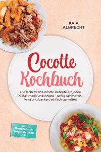 Cocotte Kochbuch: Die leckersten Cocotte Rezepte für jeden Geschmack und Anlass – saftig schmoren, knusprig backen, einfach genießen – inkl. Brotrezepten, Saucen, Desserts uvm. - Kaia Albrecht - ebook