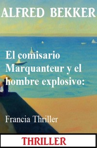 El comisario Marquanteur y el hombre explosivo: Francia Thriller - Alfred Bekker - ebook