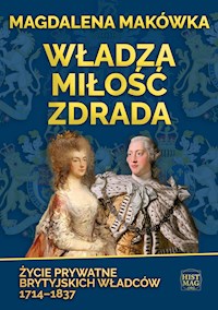 Władza, miłość, zdrada. Życie prywatne brytyjskich władców 1714–1837 - Magdalena Makówka - ebook