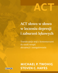 ACT słowo w słowo w leczeniu depresji i zaburzeń lękowych - Hayes Steven C., Twohig Michael P. - książka