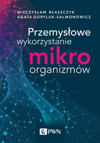 Przemysłowe wykorzystanie mikroorganizmów - Mieczysław Kazimierz Błaszczyk, Agata Goryluk-Salmonowicz - książka