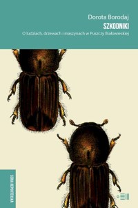 Szkodniki. O ludziach, drzewach i maszynach w Puszczy Białowieskiej - Dorota Borodaj - ebook + książka