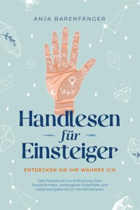 Handlesen für Einsteiger - Entdecken Sie Ihr wahres ICH: Das Praxisbuch zur Enthüllung Ihrer Persönlichkeit, verborgener Potentiale und Lebensaufgabe durch Handlinienlesen - Anja Barenfänger - ebook