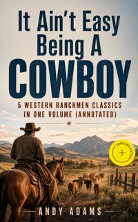 It Ain't Easy Being A Cowboy – 5 Western Ranchmen Classics in One Volume (Annotated) - Andy Adams - ebook
