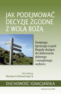 Jak podejmować decyzje zgodne z wolą Bożą. Świętego Ignacego Loyoli Reguły służące do dokonania dobr - Wacław Królikowski SJ - książka