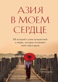 Азия в моем сердце. 88 историй о силе путешествий и людях, которые оставляют свой след в душе - Юлия Пятницына - ebook