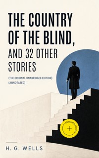 The Country of the Blind, and 32 Other Stories (The original unabridged edition) (Annotated) - H G Wells - ebook