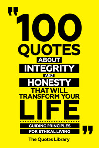 100 Quotes About Integrity And Honesty That Will Transform Your Life - Guiding Principles For Ethical Living - The Quotes Library - ebook