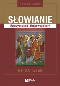 Słowianie. Rzeczywistość i fikcja wspólnoty, VI-XV wiek - Eduard Mühle - książka