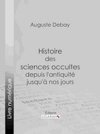 Histoire des sciences occultes depuis l'antiquité jusqu'à nos jours - Auguste Debay - ebook