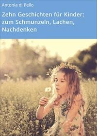 Zehn Geschichten für Kinder: zum Schmunzeln, Lachen, Nachdenken - Antonia di Pello - ebook