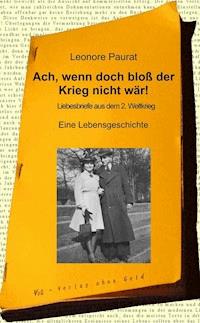 Ach, wenn doch bloß der Krieg nicht wär! - Leonore Paurat - ebook