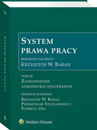 System Prawa Pracy Tom XII Zatrudnienie administracyjnoprawne - Baran Krzysztof, Szustakiewicz Przemysław, Ura Elżbieta, Baran Krzysztof W. - książka
