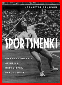 Sportsmenki. Pierwsze polskie olimpijki, medalistki, rekordzistki - Krzysztof Szujecki - ebook + książka