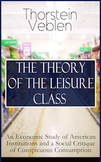 THE THEORY OF THE LEISURE CLASS: An Economic Study of American Institutions and a Social Critique of Conspicuous Consumption - Thorstein Veblen - ebook