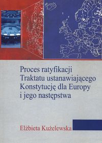 Proces ratyfikacji Traktatu ustanawiającego Konstytucję dla Europy i jego następstwa - Kużelewska Elżbieta - książka