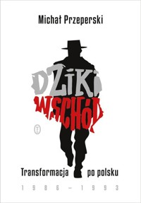 Dziki Wschód Transformacja po polsku 1986-1993 - Michał Przeperski - książka
