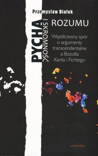 Pycha i skromność rozumu. Współczesny spór o argumenty transcendentalne a filozofia Kanta i Fichtego - Przemysław Białek - książka