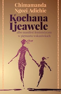 Kochana Ijeawele albo manifest feministyczny w piętnastu wskazówkach - Adichie Chimamanda Ngozi - książka