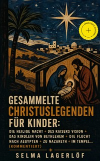 Gesammelte Christuslegenden für Kinder: Die Heilige Nacht + Des Kaisers Vision + Das Kindlein von Bethlehem + Die Flucht nach Aegypten + Zu Nazareth + Im Tempel... (Kommentiert) - Selma Lagerlöf - ebook