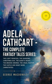 ADELA CATHCART - The Complete Fantasy Tales Series: The Light Princess, The Shadows, Christmas Eve, The Giant's Heart, The Broken Swords, The Cruel Painter, The Castle and many more (Annotated) - George MacDonald - ebook