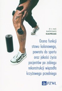 Ocena funkcji stawu kolanowego, powrotu do sportu oraz jakości życia pacjentów po zabiegu rekonstrukcji więzadła krzyżowego przedniego - Kacprzak Bartłomiej - książka