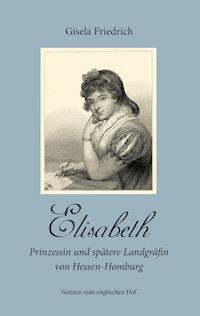 Elisabeth - Prinzessin und spätere Landgräfin von Hessen-Homburg - Gisela Friedrich - ebook