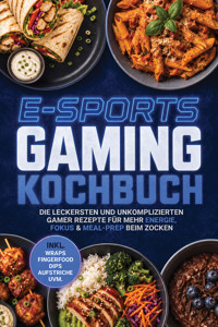 E-Sports Gaming Kochbuch: Die leckersten und unkomplizierten Gamer Rezepte für mehr Energie, Fokus & Meal-Prep beim Zocken – inkl. Wraps, Fingerfood, Dips, Aufstriche uvm. - Neele Schmidt - ebook