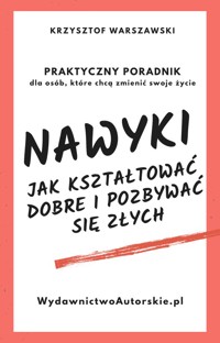 Nawyki. Jak kształtować dobre i pozbywać się złych. Praktyczny poradnik dla osób, które chcą zmienić swoje życie - Krzysztof Warszczewski - ebook