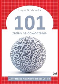101 zadań na dowodzenie. Zbiór zadań z matematyki dla klas 7–8 - Lucyna Grochowska - książka