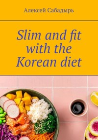 Slim and fit with the Korean diet - Алексей Сабадырь - ebook