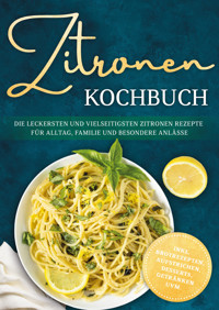 Zitronen Kochbuch: Die leckersten und vielseitigsten Zitronen Rezepte für Alltag, Familie und besondere Anlässe - inkl. Brotrezepten, Aufstrichen, Desserts, Getränken uvm. - Lorina Heikens - ebook