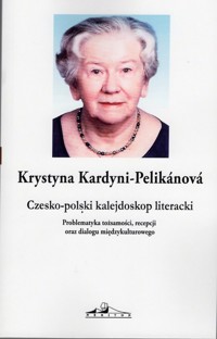 Czesko-polski kalejdoskop literacki. Problematyka tożsamości, recepcji oraz dialogu międzykulturowego - Kardyni-Pelikanova Krystyna - książka
