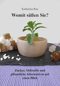 Womit süßen Sie? Zucker, Süßstoffe und pflanzliche Alternativen auf einen Blick - Katharina Rau - ebook