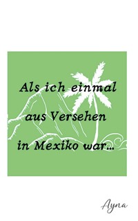 Als ich einmal aus versehen in Mexiko war - Ayna Ina Eberhardt - ebook