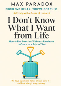 I Don't Know What I Want from Life - How to Find Direction Without a Revelation, a Coach, or a Trip to Tibet - Max Paradox - ebook