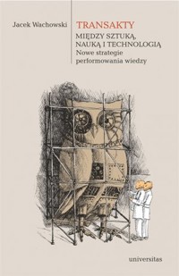 Transakty. Między sztuką, nauką i technologią. Nowe strategie performowania wiedzy - Jacek Wachowski - książka