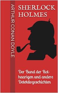 Sherlock Holmes - Der Bund der Rothaarigen und andere Detektivgeschichten - Arthur Conan Doyle - ebook