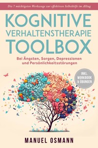 Kognitive Verhaltenstherapie Toolbox: Die 7 mächtigsten Werkzeuge zur effektiven Selbsthilfe im Alltag - Bei Ängsten, Sorgen, Depressionen und Persönlichkeitsstörungen - inkl. Workbook & Übungen - Manuel Osmann - ebook